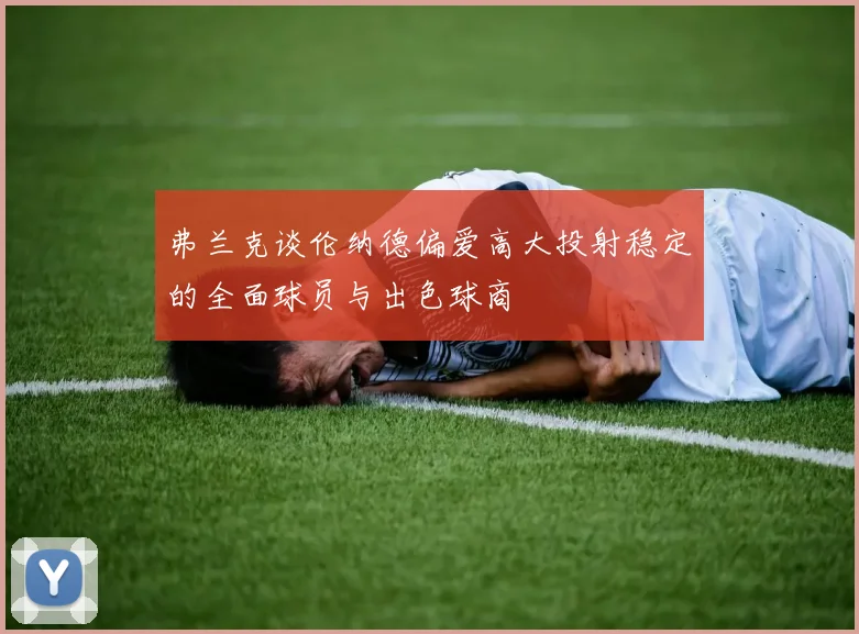 弗兰克谈伦纳德偏爱高大投射稳定的全面球员与出色球商