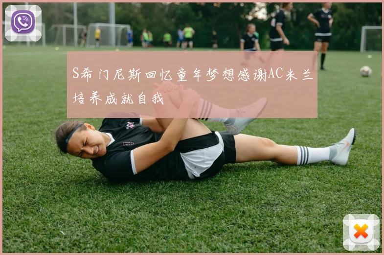 S希门尼斯回忆童年梦想感谢AC米兰培养成就自我