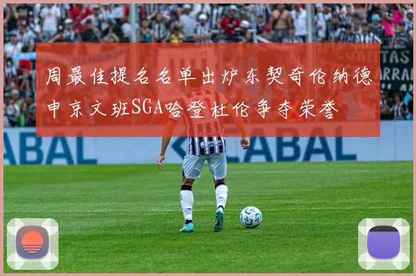 周最佳提名名单出炉东契奇伦纳德申京文班SGA哈登杜伦争夺荣誉