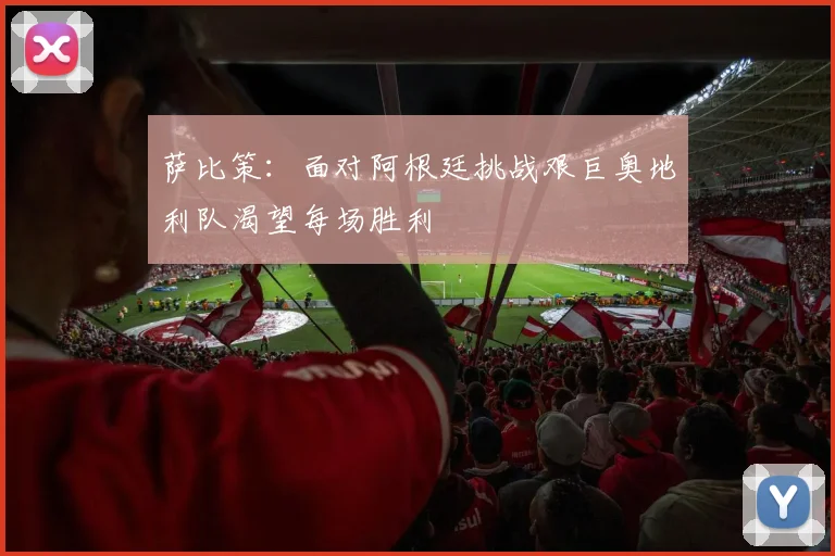 萨比策：面对阿根廷挑战艰巨奥地利队渴望每场胜利