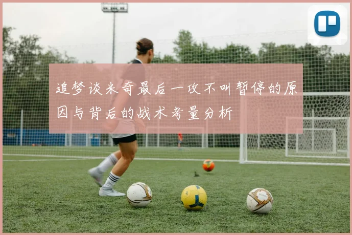 追梦谈米奇最后一攻不叫暂停的原因与背后的战术考量分析
