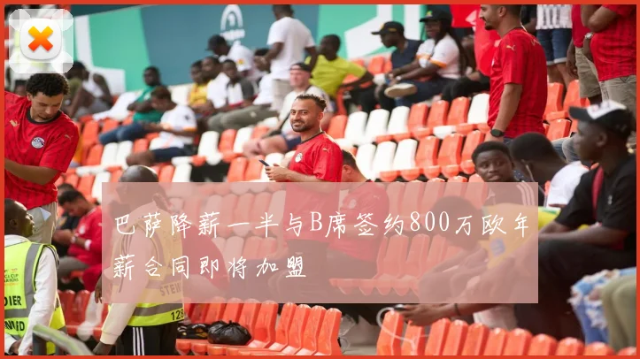 巴萨降薪一半与B席签约800万欧年薪合同即将加盟