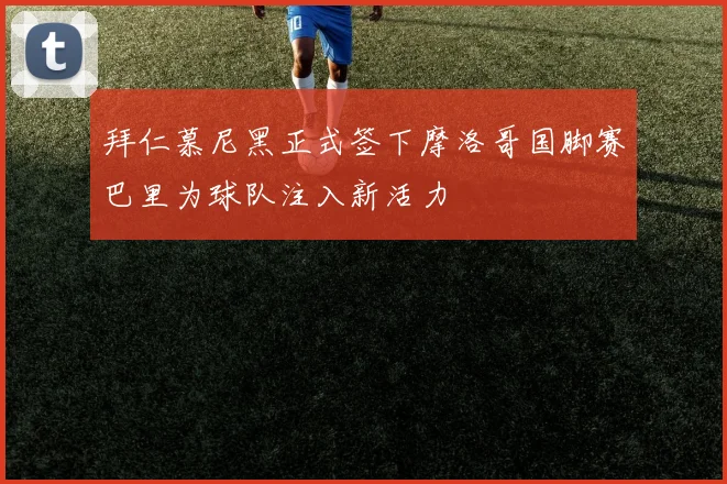 拜仁慕尼黑正式签下摩洛哥国脚赛巴里为球队注入新活力