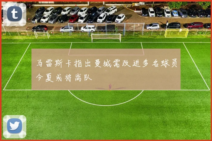 马雷斯卡指出曼城需改进多名球员今夏或将离队