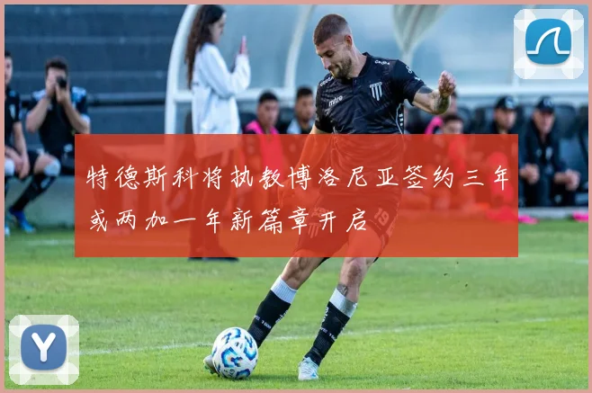 特德斯科将执教博洛尼亚签约三年或两加一年新篇章开启
