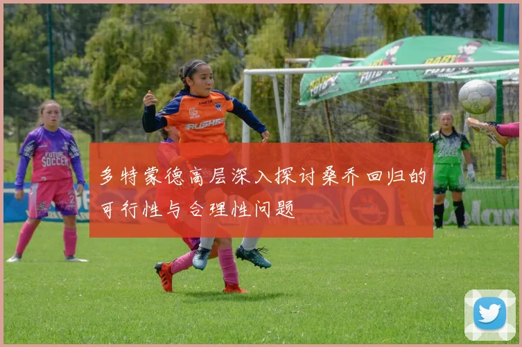 多特蒙德高层深入探讨桑乔回归的可行性与合理性问题