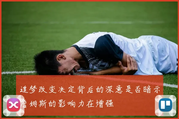 追梦改变决定背后的深意是否暗示詹姆斯的影响力在增强